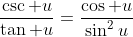 \frac{\csc u}{\tan u}=\frac{\cos u}{\sin^2u}