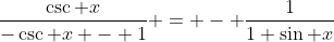 \frac{\csc x}{-\csc x - 1} = - \frac{1}{1+\sin x}