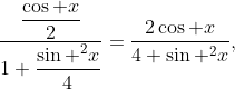 \frac{\dfrac{\cos x}{2}}{1+\dfrac{\sin ^{2}x}{4}}=\frac{2\cos x}{4+\sin ^{2}x},
