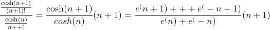 \frac{\frac{\cosh(n+1)}{(n+1)!}}{\frac{\cosh(n)}{n  !}}=\frac{\cosh(n+1)}{cosh(n)}(n+1)=\frac{e^(n+1)+  e^(-n-1)}{e^(n)+e^(-n)}(n+1)
