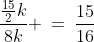 \frac{\frac{15}{2}k}{8k} \:=\:\frac{15}{16}