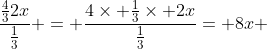 \frac{\frac{4}{3}2x}{\frac{1}{3}} = \frac{4\times \frac{1}{3}\times 2x}{\frac{1}{3}}= 8x 