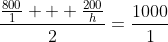 \frac{\frac{800}{1} + \frac{200}{h}}{2}=\frac{1000}{1}