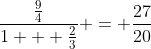 \frac{\frac{9}{4}}{1 + \frac{2}{3}} = \frac{27}{20}