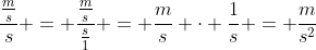\frac{\frac{m}{s}}{s} = \frac{\frac{m}{s}}{\frac{s}{1}} = \frac{m}{s} \cdot \frac{1}{s} = \frac{m}{s^2}