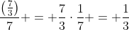 \frac{\left(\frac73\right)}7 = \frac73\cdot\frac17 = \frac13