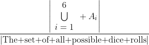 \frac{\left|\begin{array}{c}6\\\bigcup\\i=1\end{ar  ray} A_i\right|}{\left|\mbox{The set of all possible dice rolls}\right|}