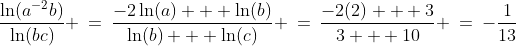 \frac{\ln(a^{-2}b)}{\ln(bc)} \:=\:\frac{-2\ln(a) + \ln(b)}{\ln(b) + \ln(c)} \:=\:\frac{-2(2) + 3}{3 + 10} \:=\:-\frac{1}{13}