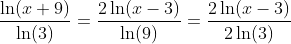 \frac{\ln(x+9)}{\ln(3)}=\frac{2\ln(x-3)}{\ln(9)}=\frac{2\ln(x-3)}{2\ln(3)}
