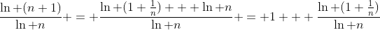 \frac{\ln (n+1)}{\ln n} = \frac{\ln (1+\frac{1}{n}) + \ln n}{\ln n} = 1 + \frac{\ln (1+\frac{1}{n})}{\ln n}