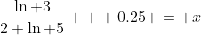 \frac{\ln 3}{2 \ln 5} + 0.25 = x