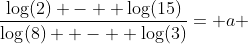 \frac{\log(2) -  \log(15)}{\log(8)  -  \log(3)}= a 