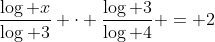 \frac{\log x}{\log 3} \cdot \frac{\log 3}{\log 4} = 2