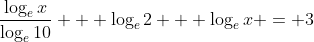 \frac{\log_ex}{\log_e10} + \log_e2 + \log_ex = 3