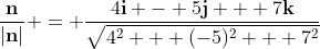 \frac{\mathbf{n}}{|\mathbf{n}|} = \frac{4\mathbf{i} - 5\mathbf{j} + 7\mathbf{k}}{\sqrt{4^2 + (-5)^2 + 7^2}}