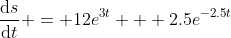 \frac{\mathrm{d}s}{\mathrm{d}t} = 12e^{3t} + 2.5e^{-2.5t}