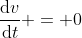 \frac{\mathrm{d}v}{\mathrm{d}t} = 0