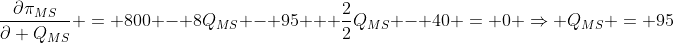\frac{\partial\pi_{MS}}{\partial Q_{MS}} = 800 - 8Q_{MS} - 95 + \frac{2}{2}Q_{MS} - 40 = 0 \Rightarrow Q_{MS} = 95