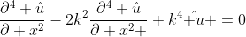 \frac{\partial^4 \hat{u}}{\partial x^2}-2k^2\frac{\partial^4 \hat{u}}{\partial x^2 }+k^4\hat{ u} =0