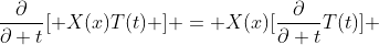 \frac{\partial}{\partial t}[ X(x)T(t) ] = X(x)[\frac{\partial}{\partial t}T(t)] 