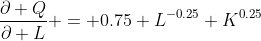 \frac{\partial Q}{\partial L} = 0.75 L^{-0.25} K^{0.25}