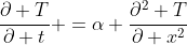 \frac{\partial T}{\partial t} =\alpha \frac{\partial^2 T}{\partial x^2}
