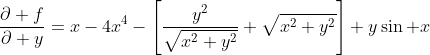 \frac{\partial f}{\partial y}=x-4x^4-\left[\frac{y^2}{\sqrt{x^2+y^2}}+\sqrt{x^2+y^2}\right]+y\sin x