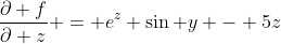 \frac{\partial f}{\partial z} = e^z \sin y - 5z