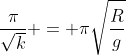 \frac{\pi}{\sqrt{k}} = \pi\sqrt{\frac{R}{g}}