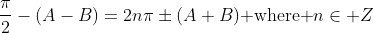 \frac{\pi}{2}-(A-B)=2n\pi\pm(A+B)\mbox{ where }n\in Z