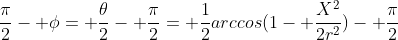 \frac{\pi}{2}- \phi= \frac{\theta}{2}- \frac{\pi}{2}= \frac{1}{2}arccos(1- \frac{X^2}{2r^2})- \frac{\pi}{2}