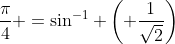 \frac{\pi}{4} =\sin^{-1} \left( \frac{1}{\sqrt{2}}\right)