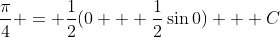 \frac{\pi}{4} = \frac{1}{2}(0 + \frac{1}{2}\sin{0}) + C