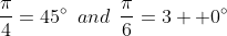\frac{\pi}{4}=45^{\circ}\:\:and\:\:\frac{\pi}{6}=3  0^{\circ}
