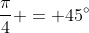 \frac{\pi}4 = 45^\circ