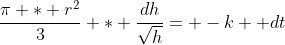 \frac{\pi * r^2}{3} * \frac{dh}{\sqrt{h}}= -k  dt