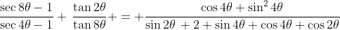 \frac{\sec{8\theta}-1}{\sec{4\theta}-1} \:\frac{\tan{2\theta}}{\tan{8\theta}} = \frac{\cos{4\theta} \sin^2{4\theta}}{\sin{2\theta}\: 2 \sin{4\theta} \cos{4\theta} \cos{2\theta}}