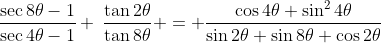 \frac{\sec{8\theta}-1}{\sec{4\theta}-1} \:\frac{\tan{2\theta}}{\tan{8\theta}} = \frac{\cos{4\theta} \sin^2{4\theta}}{\sin{2\theta} \sin{8\theta} \cos{2\theta}}