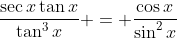 \frac{\sec{x}\tan{x}}{\tan^3{x}} = \frac{\cos{x}}{\sin^2{x}}