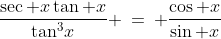 \frac{\sec x\tan x}{\tan^3\!x} \:=\: \frac{\cos x}{\sin x}