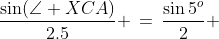 \frac{\sin(\angle XCA)}{2.5} \,=\,\frac{\sin5^o}{2} 