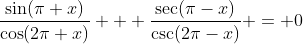 \frac{\sin(\pi+x)}{\cos(2\pi+x)} + \frac{\sec(\pi-x)}{\csc(2\pi-x)} = 0
