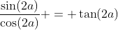 \frac{\sin(2a)}{\cos(2a)} = \tan(2a)