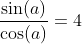 \frac{\sin(a)}{\cos(a)}=4