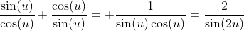 \frac{\sin(u)}{\cos(u)}+\frac{\cos(u)}{\sin(u)}= \frac{1}{\sin(u)\cos(u)}=\frac{2}{\sin(2u)}