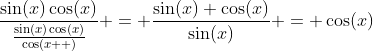 \frac{\sin(x)\cos(x)}{\frac{\sin(x)\cos(x)}{\cos(x  )}} = \frac{\sin(x) \cos(x)}{\sin(x)} = \cos(x)