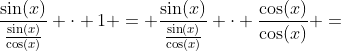 \frac{\sin(x)}{\frac{\sin(x)}{\cos(x)}} \cdot 1 = \frac{\sin(x)}{\frac{\sin(x)}{\cos(x)}} \cdot \frac{\cos(x)}{\cos(x)} =