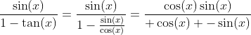 \frac{\sin(x)}{1-\tan(x)}=\frac{\sin(x)}{1-\frac{\sin(x)}{\cos(x)}}=\frac{\cos(x)\sin(x)}{ \cos(x) -\sin(x)}