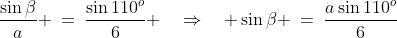 \Delta BXC\!:\;\;\frac{\sin\beta}{a} \:=\:\frac{\sin110^o}{6} \quad\Rightarrow\quad \sin\beta \:=\:\frac{a\sin110^o}{6}