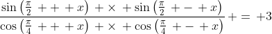 \frac{\sin\left(\frac{\pi}{2}\, +\, x\right)\, \times\, \sin\left(\frac{\pi}{2}\, -\, x\right)}{\cos\left(\frac{\pi}{4}\, +\, x\right)\, \times\, \cos\left(\frac{\pi}{4}\, -\, x\right)}\, =\, 3